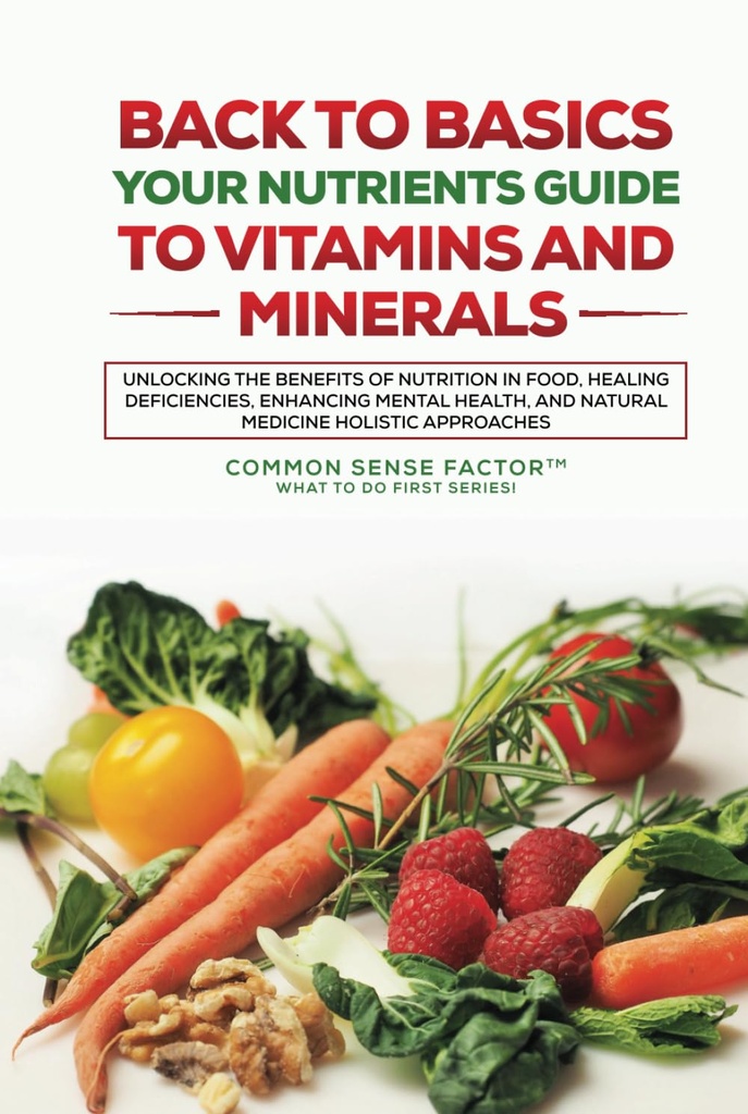 Tilbage til grundlæggende: dine næringsstoffer Guide til vitaminer og mineraler: Frigørelse af fordelene ved ernæring i fødevarer, Healing Mangler, Forbedring Mental... (Tilbage til grundlæggende - Hvad skal man gøre første serie!)