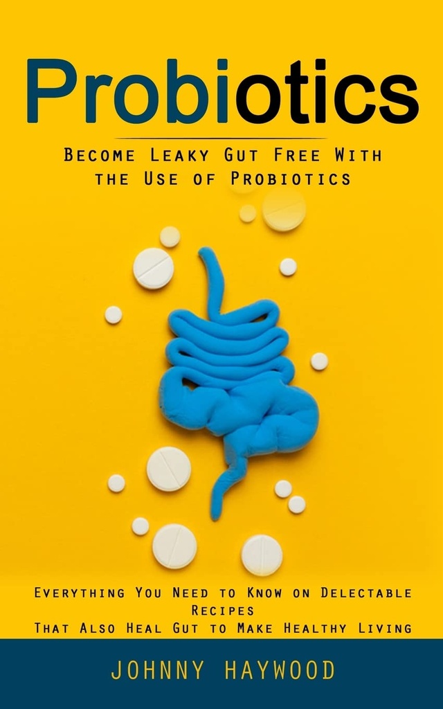 Probiotika: Bliv Leaky Gut gratis med brug af Probiotika (Alt hvad du behøver at vide om kostbare opskrifter, der også heal Gut at gøre sundt liv)