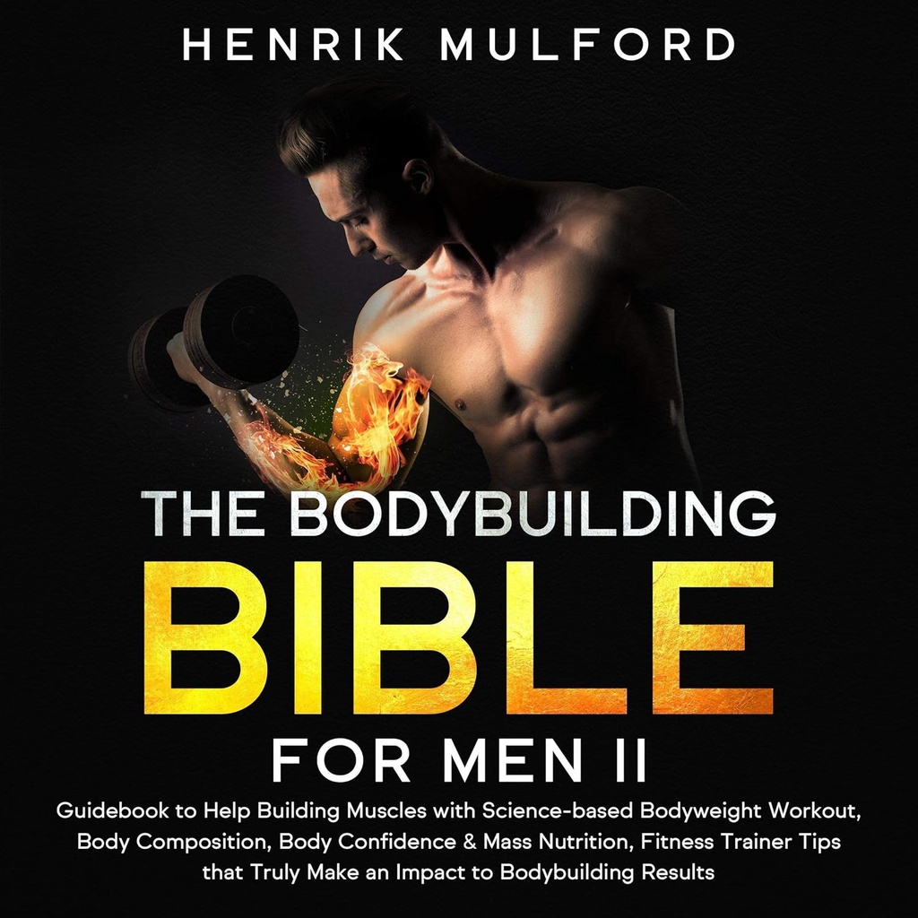 Bodybuilding Bibel til mænd II: Guidebook til at hjælpe med at opbygge muskler med Science- Based Bodyweight Workout, Kropskoncentration, Kropskonfiance & Mass Nutrition, Fitness Trainer Tips At virkelig gøre en indvirkning på Bodybuilding resultater