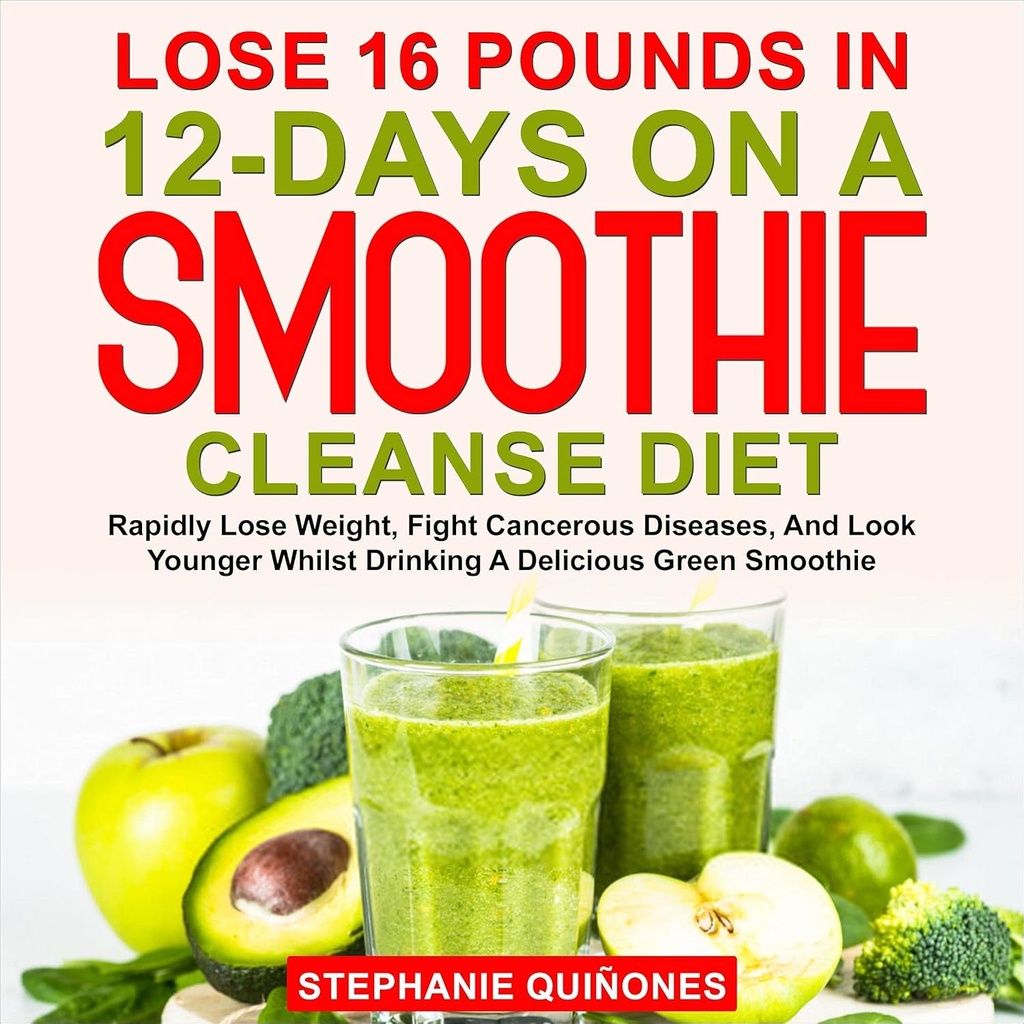 Tabe 16 Pounds i 12- dage på en Smoothie Cleanse Diet: Hurtig tabe vægt, bekæmpe kræftsygdomme, og se yngre mens drikker en lækker grøn Smoothie