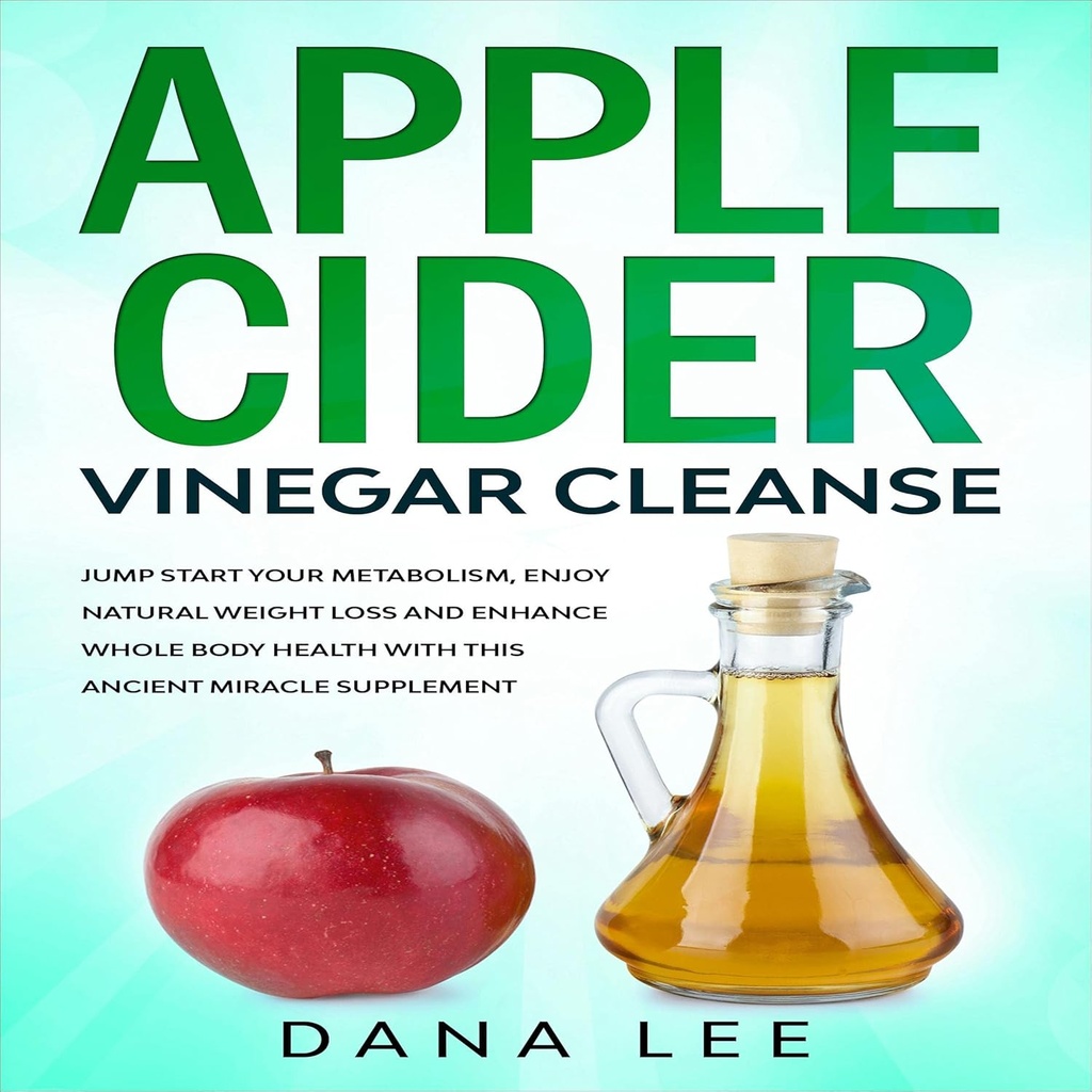 Apple Cider Vinagra Cleanse: Jump Start din Metabolisme, Nyd naturlige vægttab og forbedre hele kroppen sundhed med dette gamle mirakel supplement