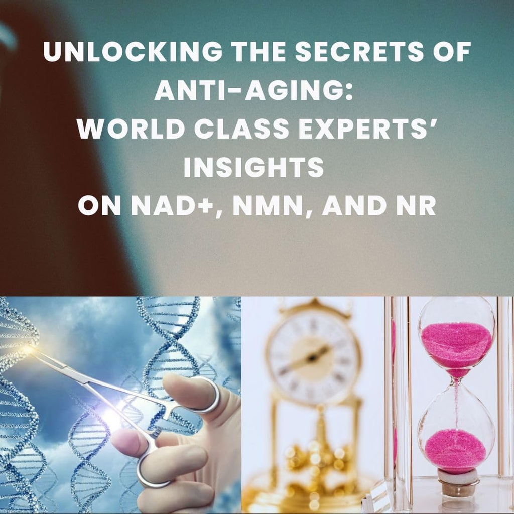 Unlocking the Secrets of Anti-Aging: World Class Experts' Insights on NAD+, NMN, and NR: 2024 Edition