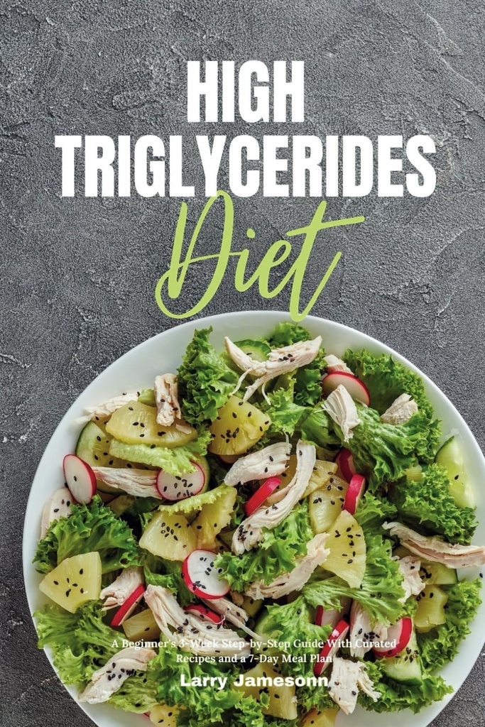 High Triglycerides Diet: En begynders 3- Week Stemp- by- Step Guide med kurerede opskrifter og en 7-dages målplan