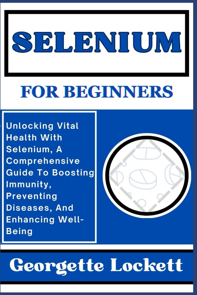SELENIUM FOR BEGINERE: Frigørelse Vital Sundhed med Selenium, En omfattende guide til at øge immunitet, forebygge sygdomme, og forbedre velvære