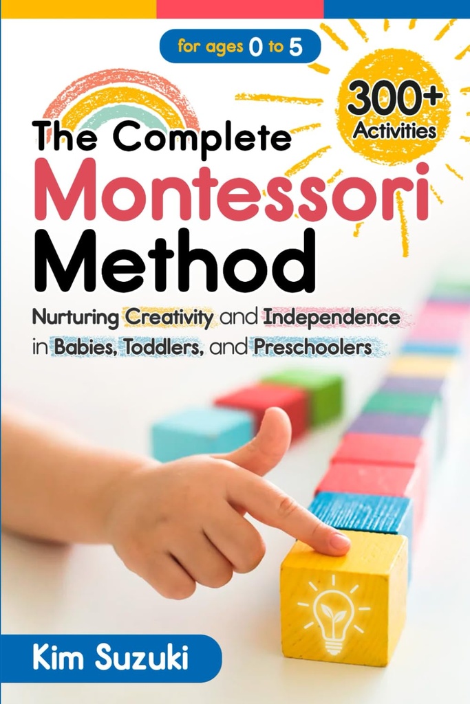 The Complete Montessori Method: Nurturing Creativity and Independence in Babies, Toddlers and Preschoolers (0-5)
