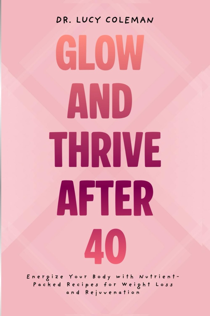 Glow & Thrive efter 40. Energize din krop med nærings- pakket opskrifter til vægttab og foryngelse