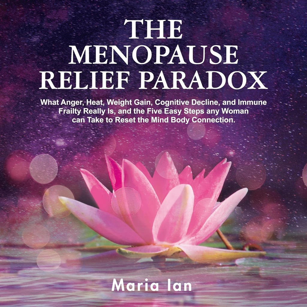 Menopause Relief Paradox: Hvad vrede, varme, vægt Gain, kognitiv fald, og immundefekt virkelig er, og de 5 nemme skridt enhver kvinde kan tage at nulstille Mind- Body Connection