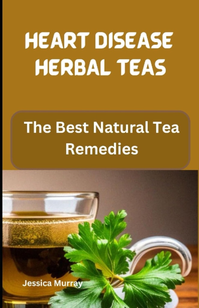 HEART DISEASE HERBAL TEAS: De bedste naturlige te retsmidler (bedste af hjertesygdom opskrifter Cookbook)