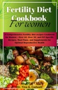 Fertility Diet Cookbook For Women: A Comprehensive Fertility diet recipes Cookbook for Women – Over 40, Over 30, and IVF-Specific Recipes, Meal Plans, and Supplements for Optimal Reproductive Health