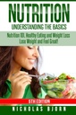 Nutrition: Understanding The Basics: Nutrition 101, Healthy Eating and Weight Loss - Lose Weight and Feel Great!
