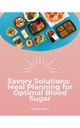 Savory Solutions : Meal Planning for Optimal Blood Sugar