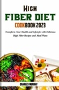 HIGH FIBER DIET COOKBOOK 2023: Transform Your Health and Lifestyle with Delicious High Fiber Recipes and Meal Plans