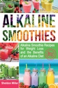 Alkaline Smoothies: Alkaline Smoothie Opskrifter til vægttab og fordelene ved en alkaline Diet - Alkaline Drikker din vej til Vibrant Sundhed - Massive energi og naturlige vægttab